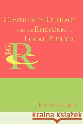 Community Literacy and the Rhetoric of Local Publics Elenore Long 9781602350564 Parlor Press