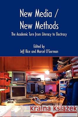 New Media / New Methods: The Academic Turn from Literacy to Electracy Jeff Rice, Marcel O'Gorman 9781602350632 Parlor Press