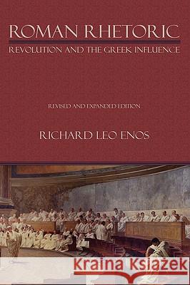 Roman Rhetoric: Revolution and the Greek Influence Enos, Richard Leo 9781602350793 Parlor Press