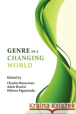 Genre in a Changing World Charles Bazerman Adair Bonini Dbora Figueiredo 9781602351257