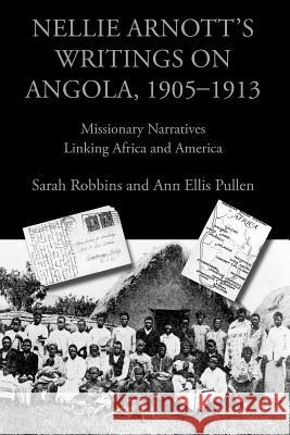 Nellie Arnott's Writings on Angola, 1905-1913: Missionary Narratives Linking Africa and America Robbins, Sarah 9781602351417