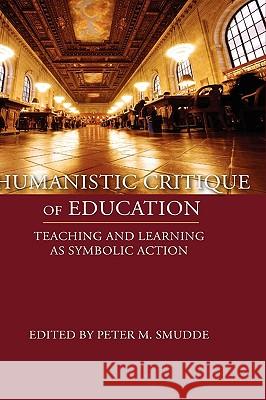 Humanistic Critique of Education: Teaching and Learning as Symbolic Action Smudde, Peter M. 9781602351578 Parlor Press