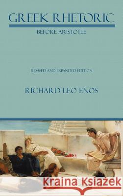 Greek Rhetoric Before Aristotle: Revised and Expanded Edition Enos, Richard Leo 9781602352131
