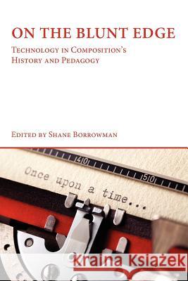 On the Blunt Edge: Technology in Composition's History and Pedagogy Borrowman, Shane 9781602352209 Parlor Press