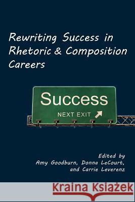 Rewriting Success in Rhetoric and Composition Careers Amy Goodburn Donna Lecourt Carrie Leverenz 9781602352926 Parlor Press