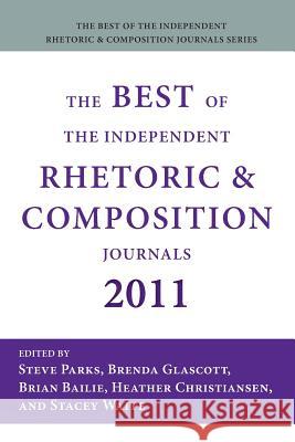 The Best of the Independent Rhetoric and Composition Journals 2011 Steve Parks Brenda Glascott Brian Bailie 9781602353121 Parlor Press