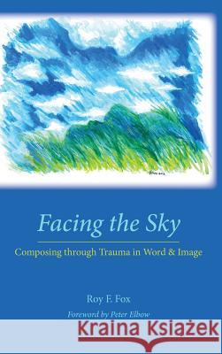 Facing the Sky: Composing through Trauma in Word and Image Roy F Fox 9781602354500 Parlor Press