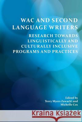 Wac and Second Language Writers: Research Towards Linguistically and Culturally Inclusive Programs and Practices Terry Myers Zawacki Michelle Cox 9781602355033 Parlor Press
