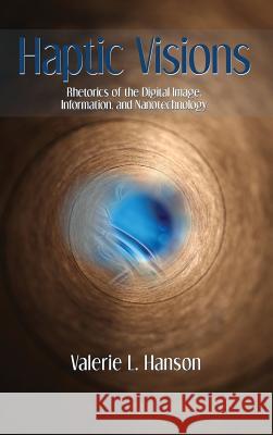 Haptic Visions: Rhetorics of the Digital Image, Information, and Nanotechnology Valerie L. Hanson 9781602355514 Parlor Press