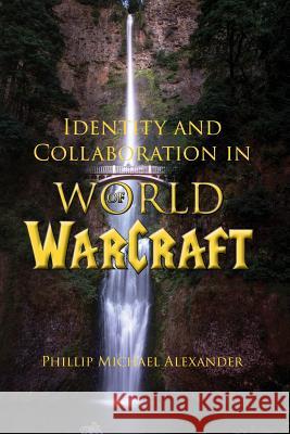 Identity and Collaboration in World of Warcraft Phillip Michael Alexander 9781602356054 Parlor Press