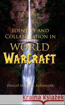 Identity and Collaboration in World of Warcraft Phillip Michael Alexander 9781602356115
