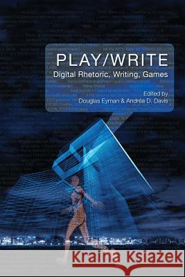 Play/Write: Digital Rhetoric, Writing, Games Douglas Eyman Andrea D. Davis 9781602357310 Parlor Press