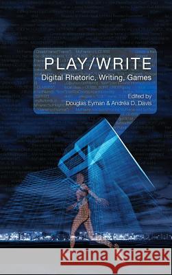 Play/Write: Digital Rhetoric, Writing, Games Douglas Eyman (George Mason University), Andrea D Davis 9781602357327 Parlor Press