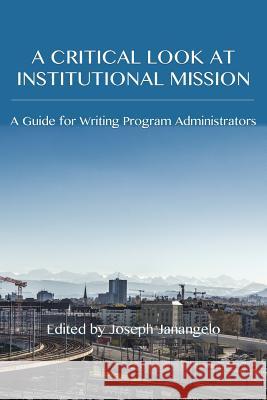 A Critical Look at Institutional Mission: A Guide for Writing Program Administrators Joseph Janangelo 9781602358409 Parlor Press