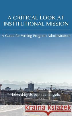 Critical Look at Institutional Mission: A Guide for Writing Program Administrators Joseph Janangelo 9781602358416 Parlor Press