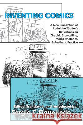 Inventing Comics: A New Translation of Rodolphe Töpffer's Reflections on Graphic Storytelling, Media Rhetorics, and Aesthetic Practice Töpffer, Rodolphe 9781602358690 Inkshed
