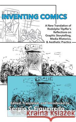 Inventing Comics: A New Translation of Rodolphe Töpffer's Reflections on Graphic Storytelling, Media Rhetorics, and Aesthetic Practice Töpffer, Rodolphe 9781602358706 Parlor Press