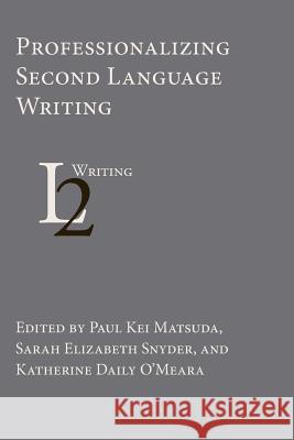 Professionalizing Second Language Writing University Paul Kei Matsuda (University of New Hampshire), Sarah Elizabeth Snyder, Katherine Daily O'Meara 9781602359673 Parlor Press