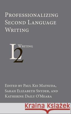 Professionalizing Second Language Writing University Paul Kei Matsuda (University of New Hampshire), Sarah Elizabeth Snyder, Katherine Daily O'Meara 9781602359680