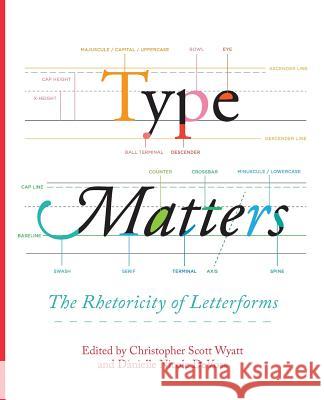 Type Matters: The Rhetoricity of Letterforms Christopher Scott Wyatt, Dànielle Nicole Devoss 9781602359734 Parlor Press