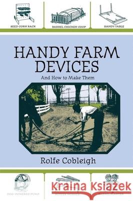 Handy Farm Devices and How to Make Them Rolfe Cobleigh 9781602391031 Skyhorse Publishing