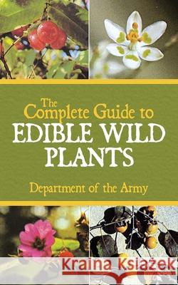 The Complete Guide to Edible Wild Plants Department of the U S Army 9781602396920 Skyhorse Publishing