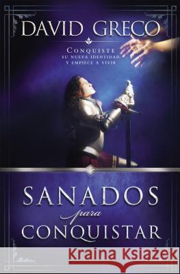 Sanados Para Conquistar: Conquiste Su Nueva Identidad Y Empiece a Vivir Greco, David 9781602550032