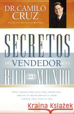 Secretos del Vendedor Más Rico del Mundo: Diez Consejos Prácticos Para Vender Más, Prestar Un Mejor Servicio Y Crear Clientes Para Toda La Vida Cruz, Camilo 9781602551480 Grupo Nelson