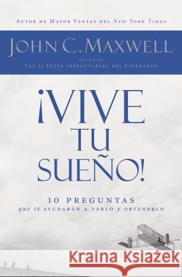 ¡Vive Tu Sueño!: 10 Preguntas Que Te Ayudarán a Verlo Y Obtenerlo Maxwell, John C. 9781602551824 Grupo Nelson