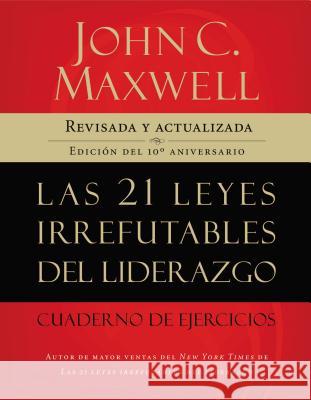 Las 21 Leyes Irrefutables del Liderazgo, Cuaderno de Ejercicios: Revisado Y Actualizado John C. Maxwell 9781602552432 Grupo Nelson