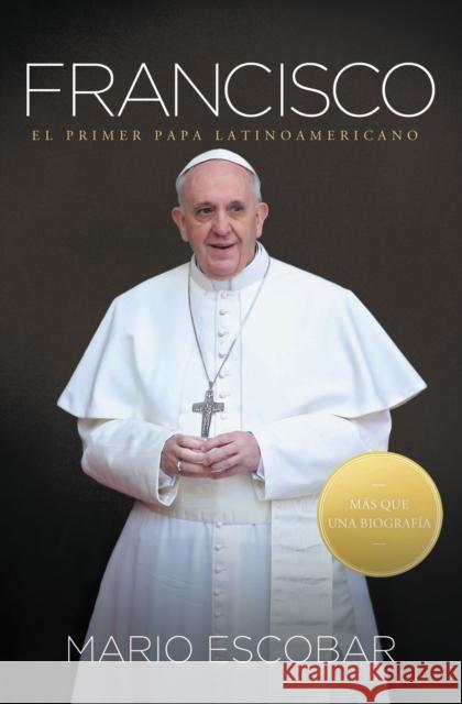 Francisco: El Primer Papa Latinoamericano = Francis Mario Escobar 9781602553415