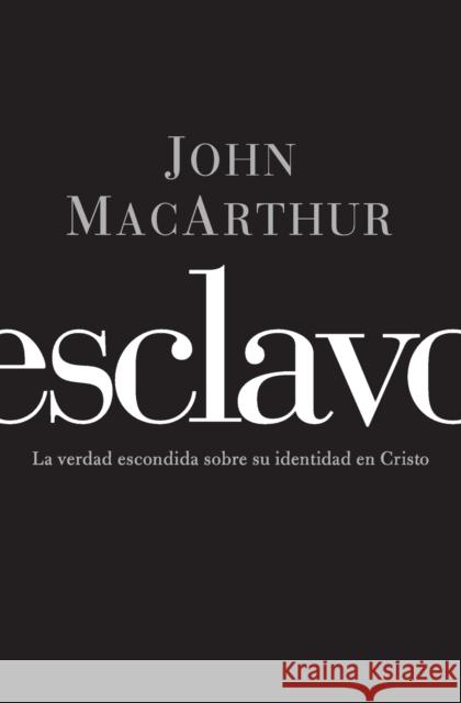 Esclavo: La verdad escondida sobre tu indentidad en Cristo = Slave MacArthur, John F. 9781602554085 Grupo Nelson