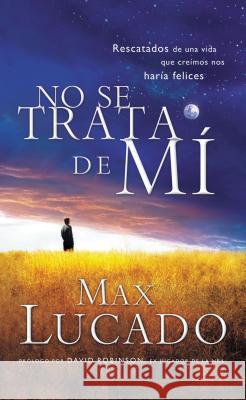 No Se Trata de Mi: Rescatados de una Vida Que Creiamos Nos Haria Felices = It's Not about Me = It's Not about Me Lucado, Max 9781602555228