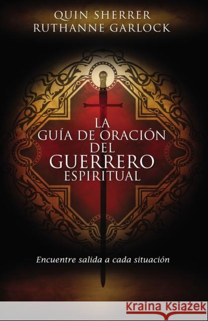 La Guía de Oración del Guerrero Espiritual: Encuentre Salida a Cada Situación = The Spiritual Warrior's Prayer Guide Sherrer, Quin 9781602555280 Grupo Nelson
