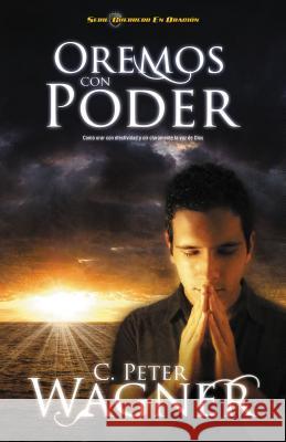 Oremos Con Poder: Como Orar Con Efectividad y Oir Claramente la Voz de Dios = Praying with Power = Praying with Power Wagner, Peter C. 9781602556126