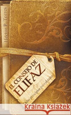 El Consejo de Elifaz: Ocho Principios Para el Exito = Eliphaz's Advice = Eliphaz's Advice Torres, Héctor P. 9781602556546 Grupo Nelson