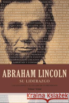 Abraham Lincoln Su Liderazgo: Las Lecciones Y El Legado de Un Presidente Cesar Vidal 9781602557987 Grupo Nelson