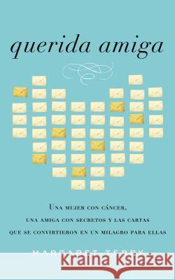 Querida Amiga: Una Mujer Con Cáncer, Una Amiga Con Secretos Y Las Cartas Que Se Convirtieron En Un Milagro Para Ellas Terry, Margaret 9781602558694