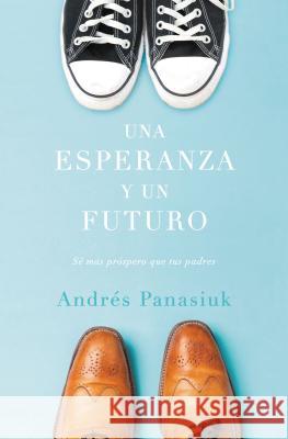 Una Esperanza Y Un Futuro: Sé Más Próspero Que Tus Padres = A Hope and a Future Panasiuk, Andrés 9781602559271 Grupo Nelson
