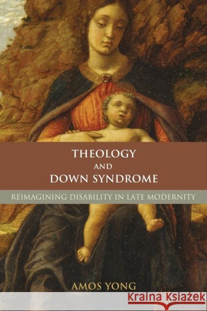 Theology and Down Syndrome: Reimagining Disability in Late Modernity Yong, Amos 9781602580060 Baylor University Press