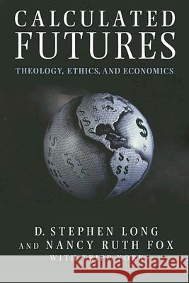 Calculated Futures: Theology, Ethics, and Economics Long, D. Stephen 9781602580145 Baylor University Press
