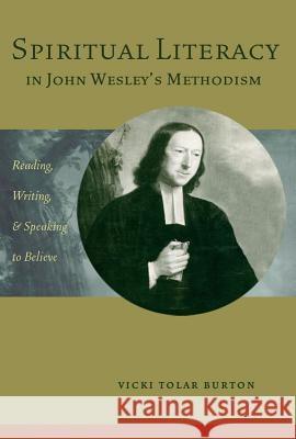 Spiritual Literacy in John Wesley's Methodism : Reading, Writing, and Speaking to Believe Vicki Tola 9781602580237 Baylor University Press