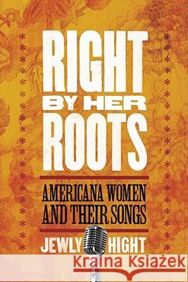 Right by Her Roots: Americana Women and Their Songs Hight, Jewly 9781602580602 Baylor University Press