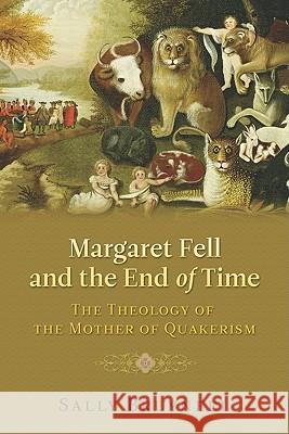 Margaret Fell and the End of Time: The Theology of the Mother of Quakerism Sally Bruyneel 9781602580626 Baylor University Press