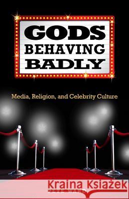 Gods Behaving Badly: Media, Religion, and Celebrity Culture Pete Ward 9781602581500