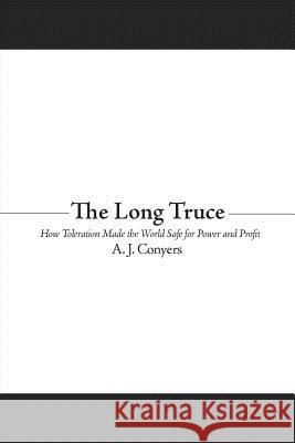 The Long Truce: How Toleration Made the World Safe for Power and Profit Conyers, A. J. 9781602581845 Baylor University Press