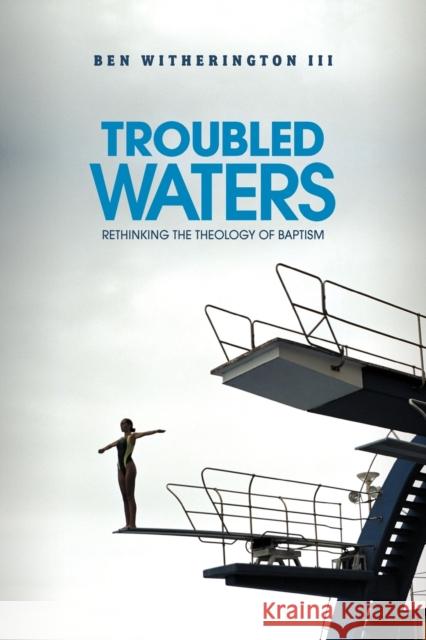 Troubled Waters: Rethinking the Theology of Baptism Witherington, Ben 9781602581937 Baylor University Press
