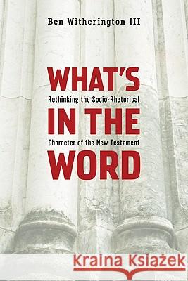 What's in the Word: Rethinking the Socio-Rhetorical Character of the New Testament Ben, III Witherington 9781602581968 Baylor University Press