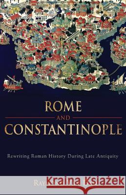 Rome and Constantinople: Rewriting Roman History During Late Antiquity Raymond Van Dam 9781602582019 0