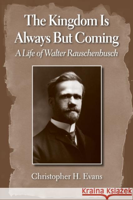 The Kingdom Is Always But Coming: A Life of Walter Rauschenbusch Evans, Christopher H. 9781602582095 Baylor University Press